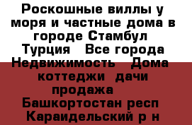 Роскошные виллы у моря и частные дома в городе Стамбул, Турция - Все города Недвижимость » Дома, коттеджи, дачи продажа   . Башкортостан респ.,Караидельский р-н